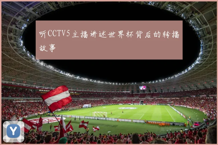听CCTV5主播讲述世界杯背后的转播故事