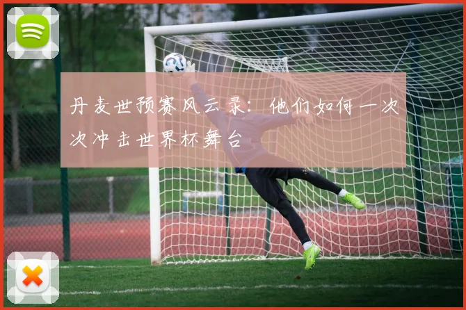 丹麦世预赛风云录：他们如何一次次冲击世界杯舞台